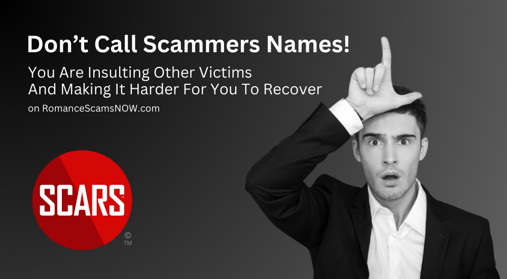 Don't Call Scammers Names - You Are Personalizing It And Making It Harder To Recover - Please Just Stop It! - 2024 [UPDATED] - on SCARS RomanceScamsNOW.com