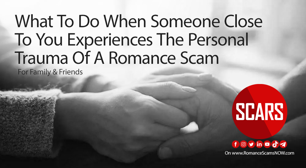 What To Do When Someone Close To You Experiences The Personal Trauma Of A Romance Scam