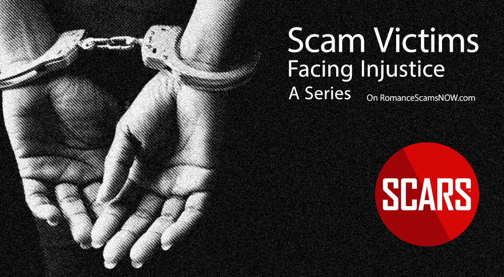 Scam Victim Injustice - When Victims & Money Mules are Arrested - a SCARS Series for Scam Victims on RomanceScamsNOW.com