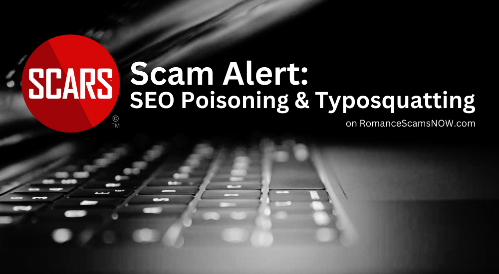 Scam Alert: SEO Poisoning & Typosquatting Scams - 2024 - on SCARS RomanceScamsNOW.com
