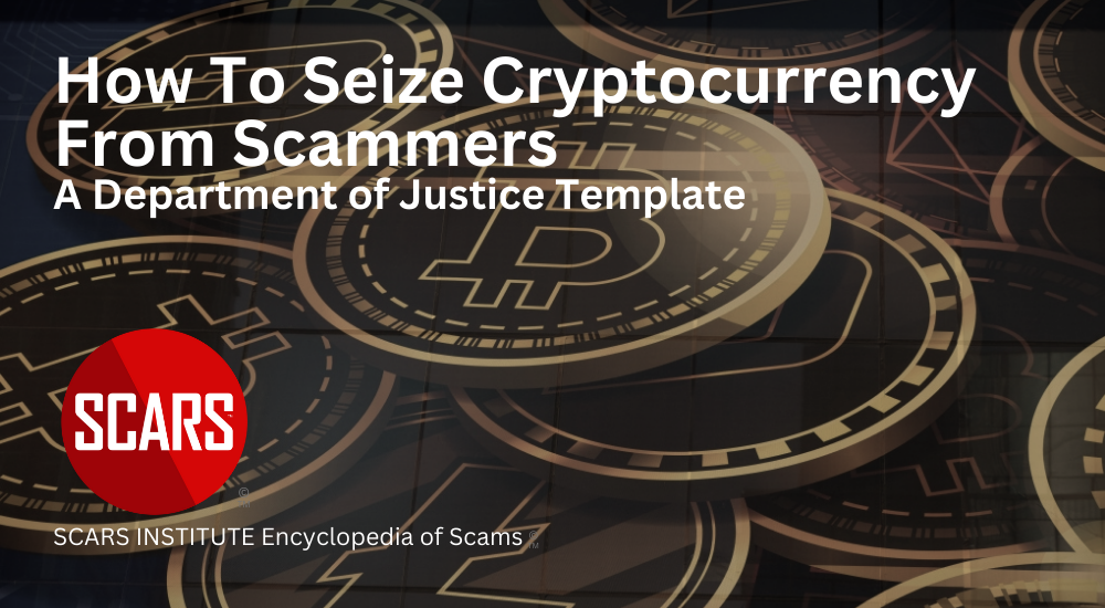 How To Seize Cryptocurrency From Scammers - A Department of Justice Template - 2024 - on SCARS Institute Encyclopedia of Scams RomanceScamsNOW.com